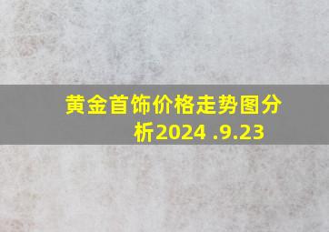 黄金首饰价格走势图分析2024 .9.23